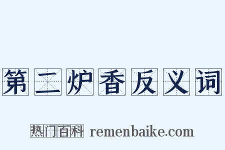 第二炉香反义词是什么意思的图片
